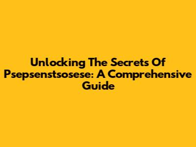 Unlocking The Secrets Of Psepsenstsosese: A Comprehensive Guide