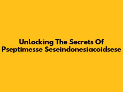 Unlocking The Secrets Of Pseptimesse Seseindonesiacoidsese