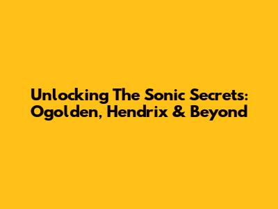 Unlocking The Sonic Secrets: Ogolden, Hendrix & Beyond