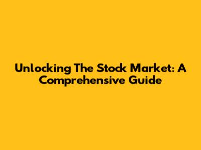 Unlocking The Stock Market: A Comprehensive Guide