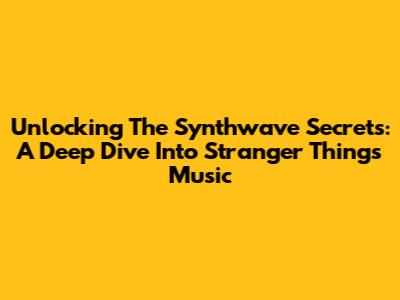 Unlocking The Synthwave Secrets: A Deep Dive Into Stranger Things' Music