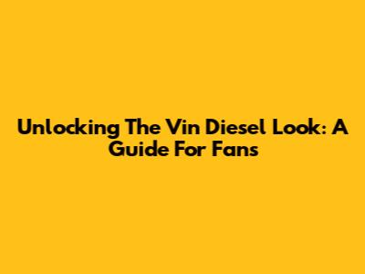 Unlocking The Vin Diesel Look: A Guide For Fans
