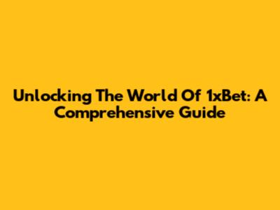 Unlocking The World Of 1xBet: A Comprehensive Guide