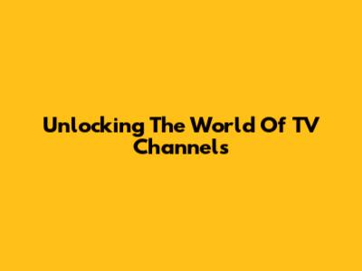 Unlocking The World Of TV Channels