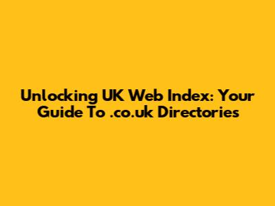Unlocking UK Web Index: Your Guide To .co.uk Directories