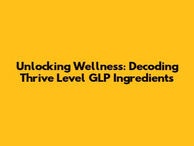 Unlocking Wellness: Decoding Thrive Level GLP Ingredients