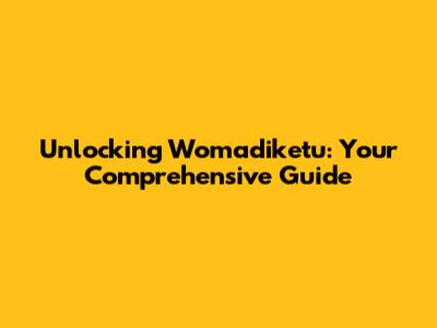 Unlocking Womadiketu: Your Comprehensive Guide
