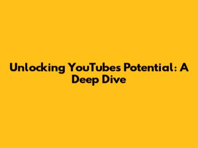 Unlocking YouTube's Potential: A Deep Dive