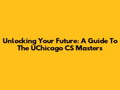 Unlocking Your Future: A Guide To The UChicago CS Masters