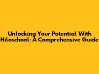 Unlocking Your Potential With Hiloschool: A Comprehensive Guide