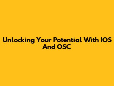 Unlocking Your Potential With IOS And OSC