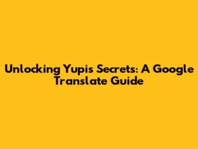 Unlocking Yupi's Secrets: A Google Translate Guide