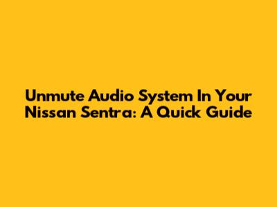 Unmute Audio System In Your Nissan Sentra: A Quick Guide