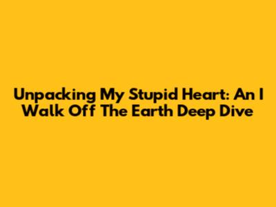 Unpacking "My Stupid Heart": An I Walk Off The Earth Deep Dive