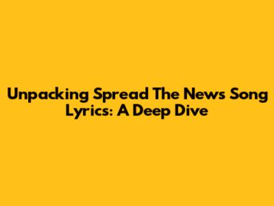 Unpacking "Spread The News" Song Lyrics: A Deep Dive