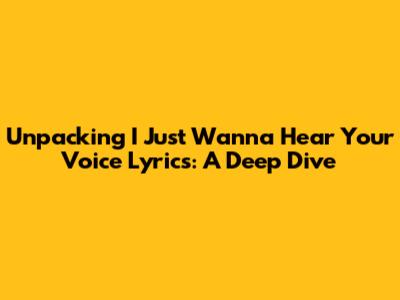 Unpacking 'I Just Wanna Hear Your Voice' Lyrics: A Deep Dive