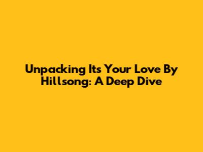 Unpacking 'It's Your Love' By Hillsong: A Deep Dive