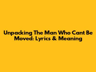 Unpacking 'The Man Who Can't Be Moved': Lyrics & Meaning