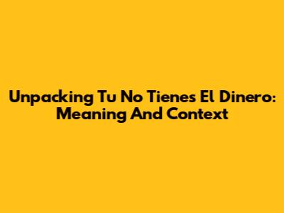 Unpacking 'Tu No Tienes El Dinero': Meaning And Context