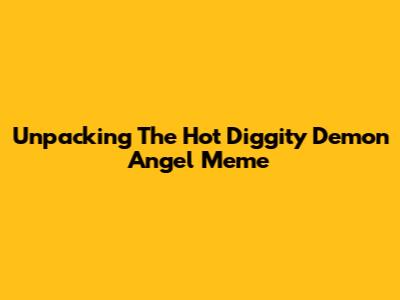 Unpacking The 'Hot Diggity Demon Angel' Meme