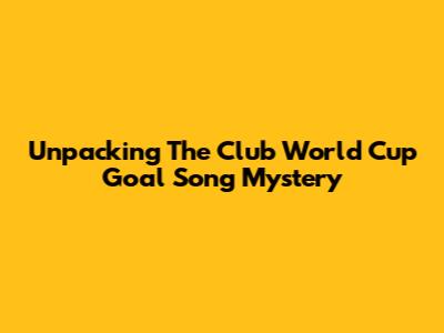 Unpacking The Club World Cup Goal Song Mystery