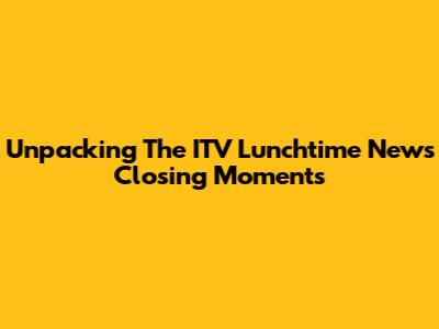 Unpacking The ITV Lunchtime News Closing Moments