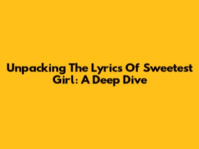 Unpacking The Lyrics Of 'Sweetest Girl': A Deep Dive