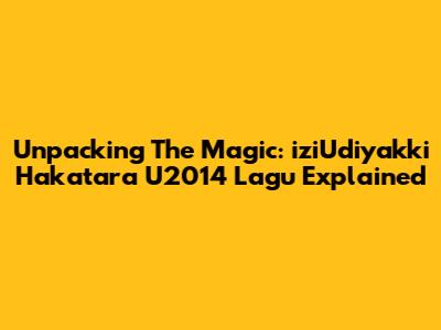 Unpacking The Magic: 'iziUdiyakki Hakatara U2014 Lagu' Explained