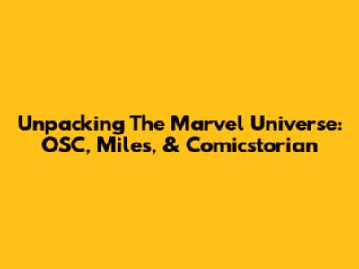 Unpacking The Marvel Universe: OSC, Miles, & Comicstorian
