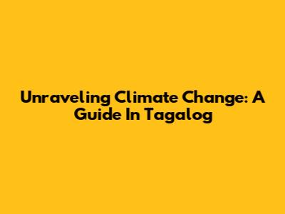 Unraveling Climate Change: A Guide In Tagalog