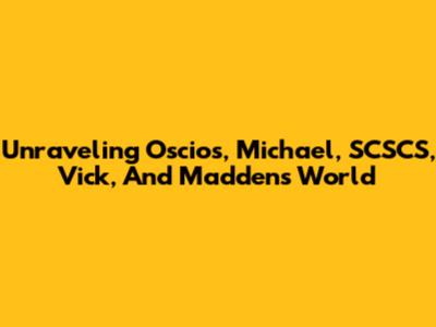 Unraveling Oscios, Michael, SCSCS, Vick, And Madden's World