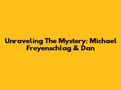 Unraveling The Mystery: Michael Freyenschlag & Dan