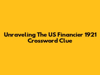 Unraveling The US Financier 1921 Crossword Clue