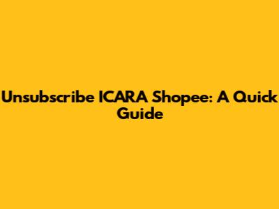 Unsubscribe ICARA Shopee: A Quick Guide