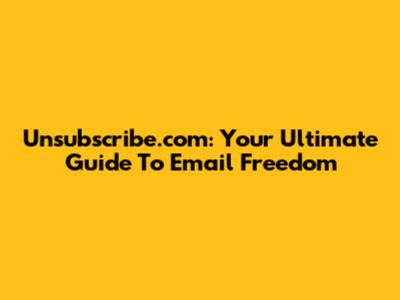 Unsubscribe.com: Your Ultimate Guide To Email Freedom