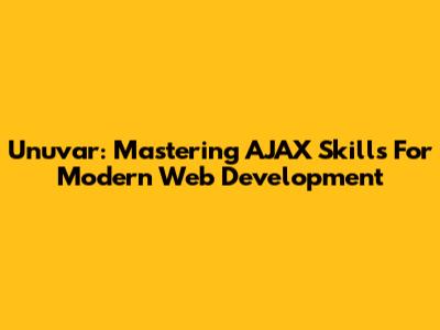 Unuvar: Mastering AJAX Skills For Modern Web Development