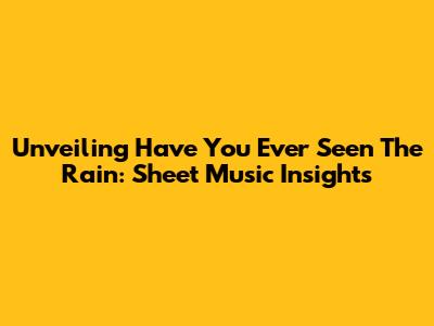 Unveiling 'Have You Ever Seen The Rain': Sheet Music Insights
