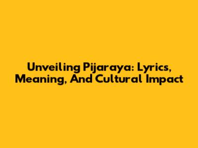 Unveiling 'Pijaraya': Lyrics, Meaning, And Cultural Impact