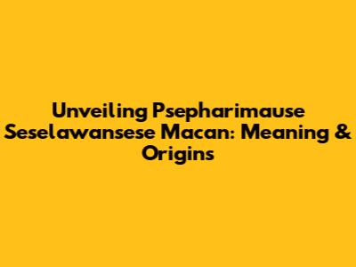 Unveiling 'Psepharimause Seselawansese Macan': Meaning & Origins
