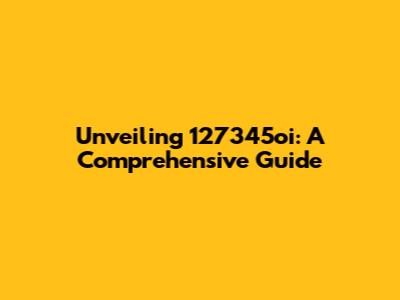 Unveiling 127345oi: A Comprehensive Guide