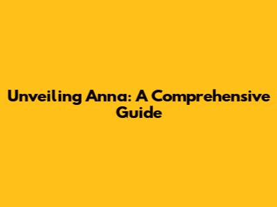 Unveiling Anna: A Comprehensive Guide