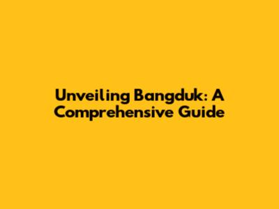 Unveiling Bangduk: A Comprehensive Guide