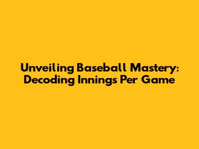 Unveiling Baseball Mastery: Decoding Innings Per Game