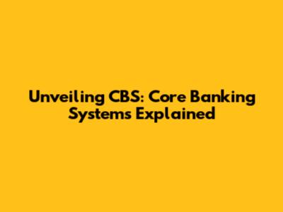 Unveiling CBS: Core Banking Systems Explained