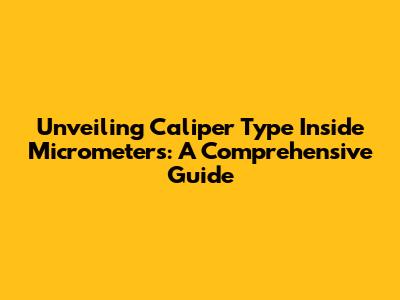 Unveiling Caliper Type Inside Micrometers: A Comprehensive Guide