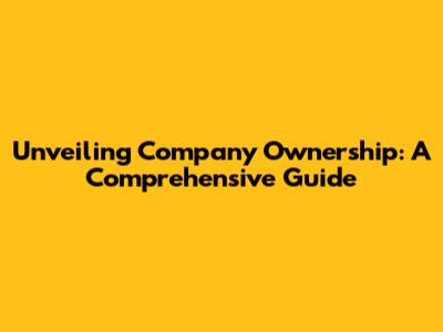 Unveiling Company Ownership: A Comprehensive Guide