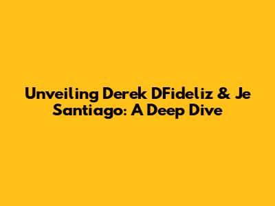 Unveiling Derek DFideliz & Je Santiago: A Deep Dive