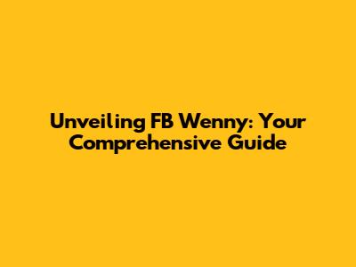 Unveiling FB Wenny: Your Comprehensive Guide