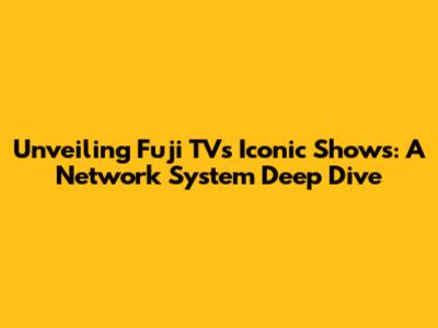 Unveiling Fuji TV's Iconic Shows: A Network System Deep Dive