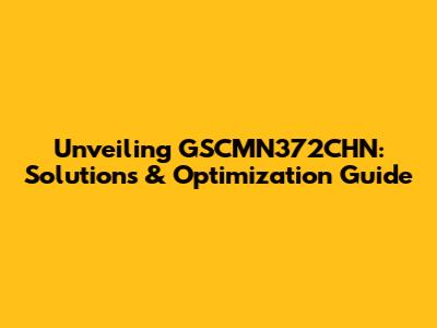 Unveiling GSCMN372CHN: Solutions & Optimization Guide